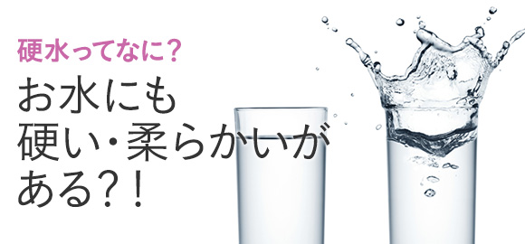 お水にも硬い・柔らかいがある？！